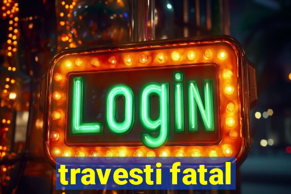 travesti fatal